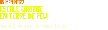 animan n°177 escale caraibe en terre de feu Texte & photos : Aurélien Brusini