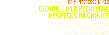 ça m'interesse n°422 guyane : a la recherche d'especes inconnues Photos : Aurélien Brusini Texte : Marie Mangez