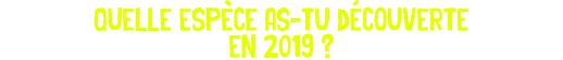 quelle espèce as-tu découverte en 2019 ?